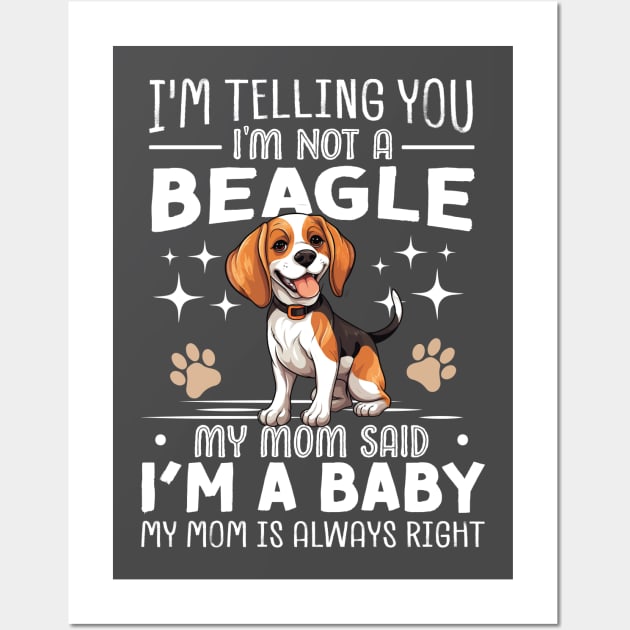 I'm telling you I'm not a beagle my mom said I'm a baby and my mom is always right Wall Art by TheDesignDepot